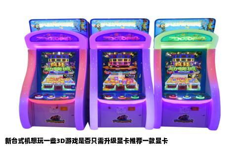 新台式机想玩一些3D游戏是否只需升级显卡推荐一款显卡