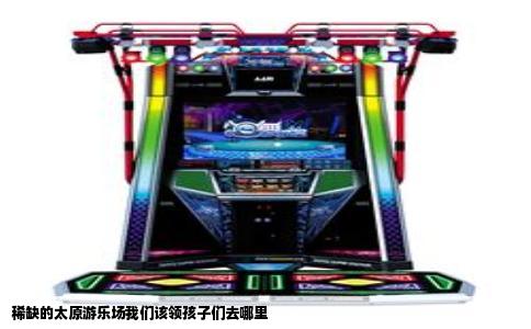 稀缺的太原游乐场我们该领孩子们去哪里
