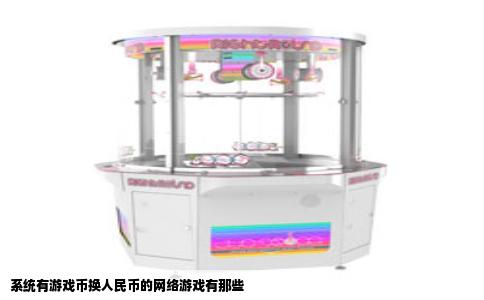 系统有游戏币换人民币的网络游戏有那些