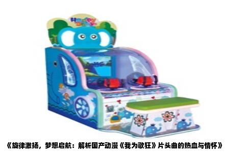《旋律激扬，梦想启航：解析国产动漫《我为歌狂》片头曲的热血与情怀》