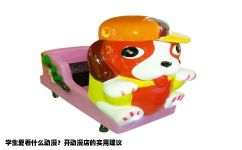 学生爱看什么动漫？开动漫店的实用建议