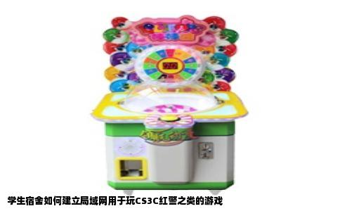 学生宿舍如何建立局域网用于玩CS3C红警之类的游戏