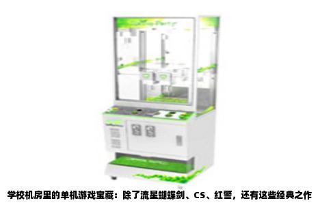 学校机房里的单机游戏宝藏：除了流星蝴蝶剑、CS、红警，还有这些经典之作