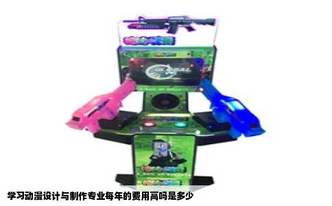 学习动漫设计与制作专业每年的费用高吗是多少
