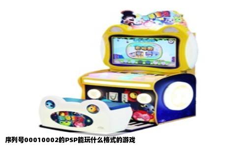 序列号00010002的PSP能玩什么格式的游戏