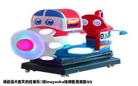 寻动漫犬夜叉的纯音乐気持inuyasha链接我用来做QQ