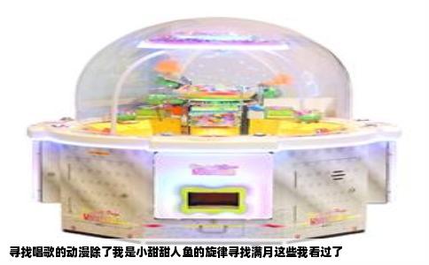 寻找唱歌的动漫除了我是小甜甜人鱼的旋律寻找满月这些我看过了