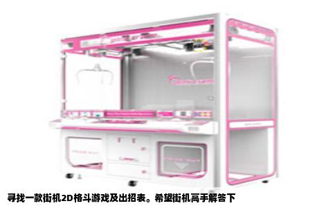 寻找一款街机2D格斗游戏及出招表。希望街机高手解答下