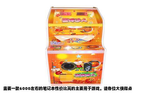 需要一款6000左右的笔记本性价比高的主要用于游戏。请各位大侠指点