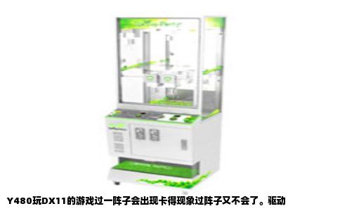 Y480玩DX11的游戏过一阵子会出现卡得现象过阵子又不会了。驱动