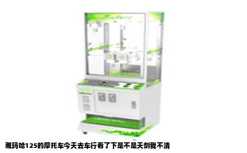 雅玛哈125的摩托车今天去车行看了下是不是天剑我不清