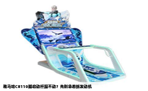 雅马哈C8110脚启动杆踩不动？先别急着拆发动机