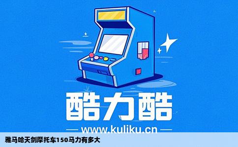 雅马哈天剑摩托车150马力有多大