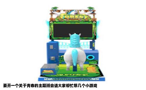 要开一个关于青春的主题班会请大家帮忙想几个小游戏