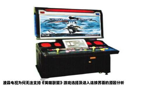 液晶电视为何无法支持《英雄联盟》游戏选择及进入连接界面的原因分析