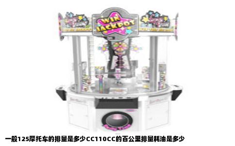 一般125摩托车的排量是多少CC110CC的百公里排量耗油是多少