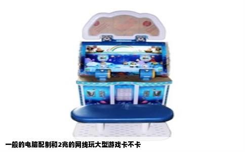 一般的电脑配制和2兆的网线玩大型游戏卡不卡