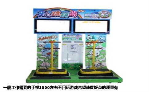 一般工作需要的手提3000左右不用玩游戏希望速度好点的质量有