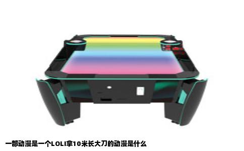 一部动漫是一个LOLI拿10米长大刀的动漫是什么