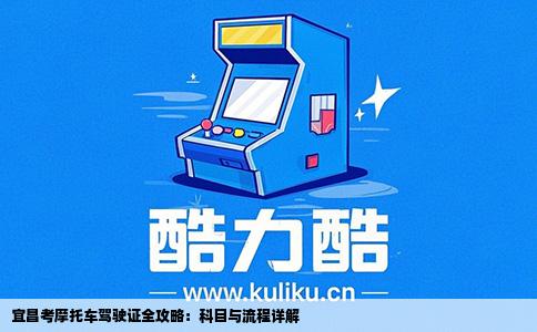 宜昌考摩托车驾驶证全攻略：科目与流程详解
