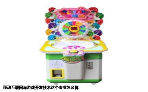 移动互联网与游戏开发技术这个专业怎么样
