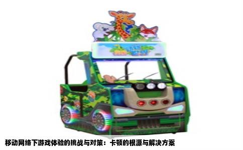 移动网络下游戏体验的挑战与对策：卡顿的根源与解决方案