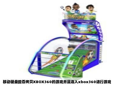 移动硬盘能否拷贝XBOX360的游戏并且连入xbox360进行游戏