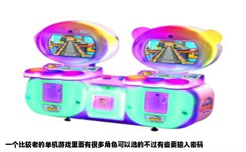 一个比较老的单机游戏里面有很多角色可以选的不过有些要输入密码