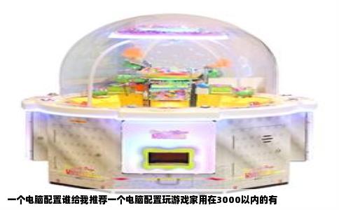 一个电脑配置谁给我推荐一个电脑配置玩游戏家用在3000以内的有