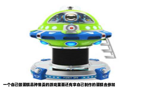 一个自己做蛋糕品种售卖的游戏里面还有拿自己制作的蛋糕去参加