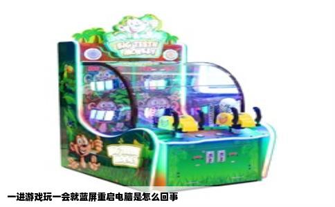 一进游戏玩一会就蓝屏重启电脑是怎么回事