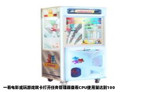 一看电影或玩游戏就卡打开任务管理器查看CPU使用量达到100