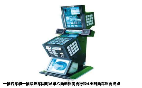 一辆汽车和一辆摩托车同时从甲乙两地相向而行经4小时两车距离终点