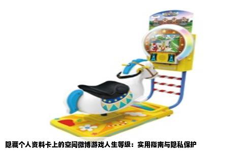 隐藏个人资料卡上的空间微博游戏人生等级：实用指南与隐私保护