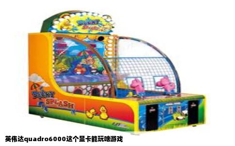 英伟达quadro6000这个显卡能玩啥游戏