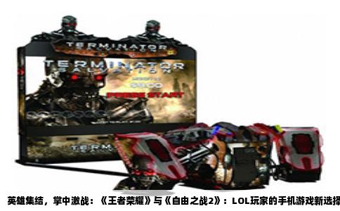 英雄集结，掌中激战：《王者荣耀》与《自由之战2》：LOL玩家的手机游戏新选择
