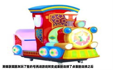 英雄联盟朋友玩了我的号再进游戏就变成重新连接了点重新连接之后