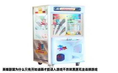 英雄联盟为什么只有开加速器才能进入游戏不然就黑屏无法连接游戏