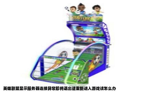 英雄联盟显示服务器连接异常即将退出请重新进入游戏该怎么办