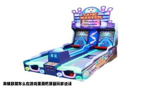 英雄联盟怎么在游戏里面把屏蔽玩家说话