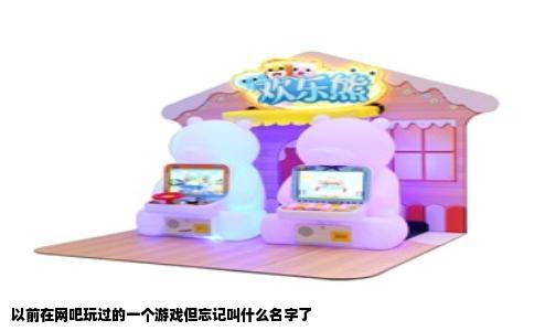以前在网吧玩过的一个游戏但忘记叫什么名字了