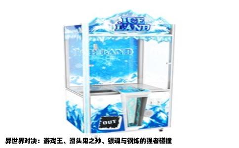 异世界对决：游戏王、滑头鬼之孙、银魂与钢炼的强者碰撞