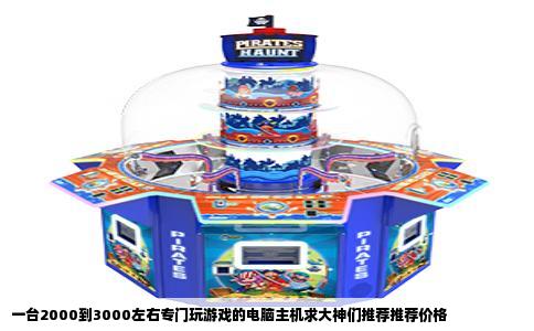 一台2000到3000左右专门玩游戏的电脑主机求大神们推荐推荐价格