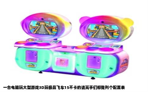 一台电脑玩大型游戏3D玩极品飞车15不卡的请高手们帮我列个配置表