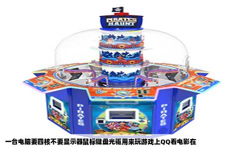 一台电脑要四核不要显示器鼠标键盘光驱用来玩游戏上QQ看电影在