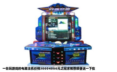 一台玩游戏的电脑主机价格30004000元之间求推荐顺便说一下在