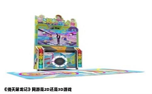 《倚天屠龙记》网游是2D还是3D游戏