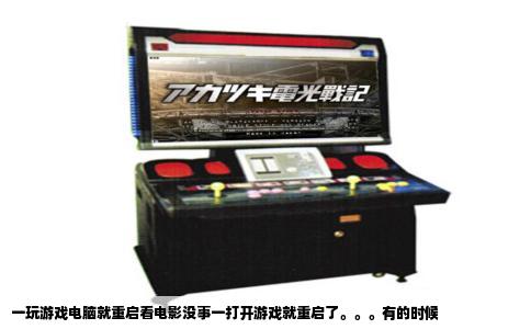 一玩游戏电脑就重启看电影没事一打开游戏就重启了。。。有的时候