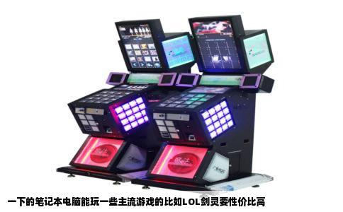 一下的笔记本电脑能玩一些主流游戏的比如LOL剑灵要性价比高