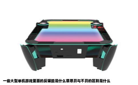 一些大型单机游戏里面的反锯能是什么意思开与不开的区别是什么